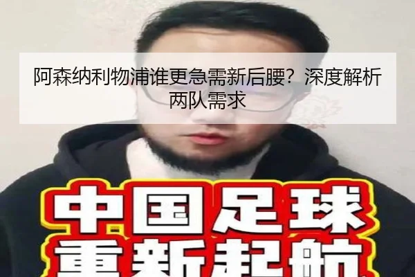 阿森纳利物浦谁更急需新后腰？深度解析两队需求