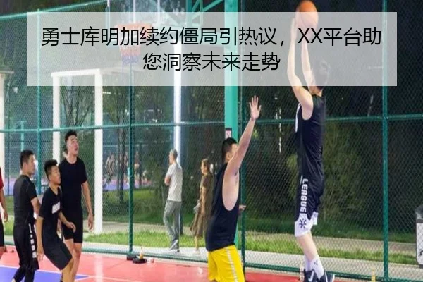 勇士库明加续约僵局引热议，XX平台助您洞察未来走势